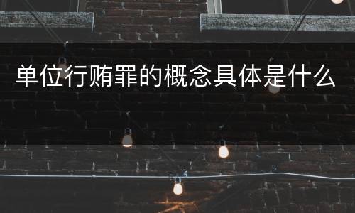 单位行贿罪的概念具体是什么