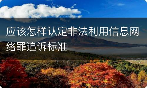 应该怎样认定非法利用信息网络罪追诉标准