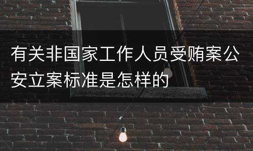 有关非国家工作人员受贿案公安立案标准是怎样的