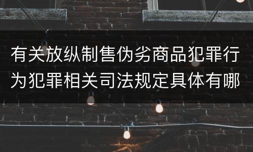 有关放纵制售伪劣商品犯罪行为犯罪相关司法规定具体有哪些重要内容
