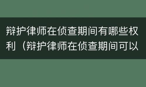 辩护律师在侦查期间有哪些权利（辩护律师在侦查期间可以）