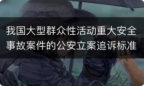 我国大型群众性活动重大安全事故案件的公安立案追诉标准是怎么规定