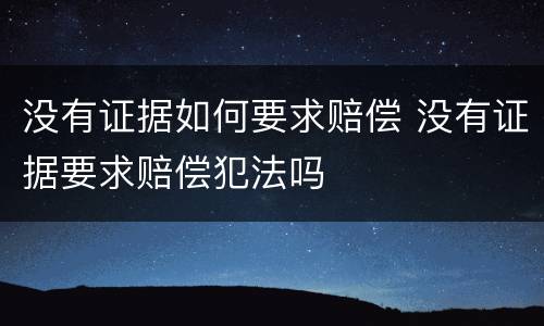 没有证据如何要求赔偿 没有证据要求赔偿犯法吗