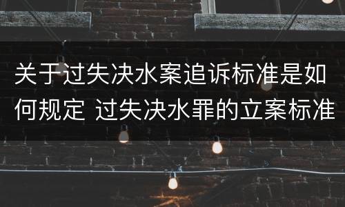 关于过失决水案追诉标准是如何规定 过失决水罪的立案标准