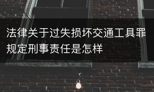 法律关于过失损坏交通工具罪规定刑事责任是怎样