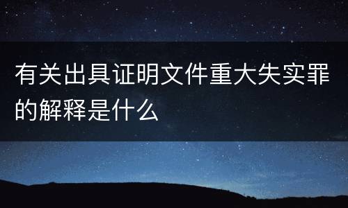 有关出具证明文件重大失实罪的解释是什么