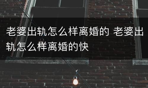 老婆出轨怎么样离婚的 老婆出轨怎么样离婚的快