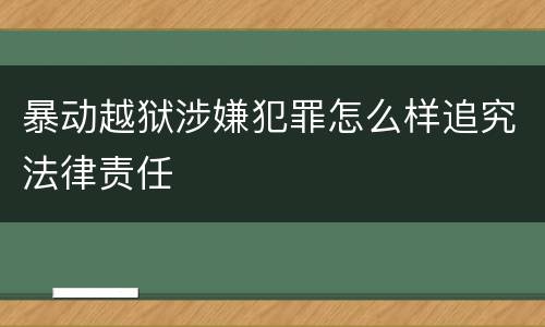 暴动越狱涉嫌犯罪怎么样追究法律责任