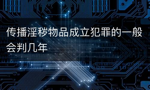 传播淫秽物品成立犯罪的一般会判几年