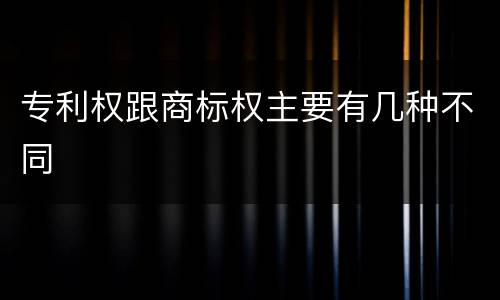 专利权跟商标权主要有几种不同