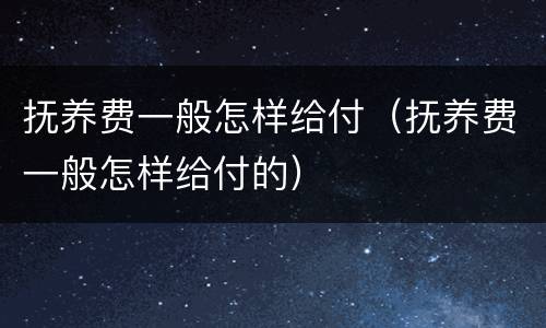 抚养费一般怎样给付（抚养费一般怎样给付的）