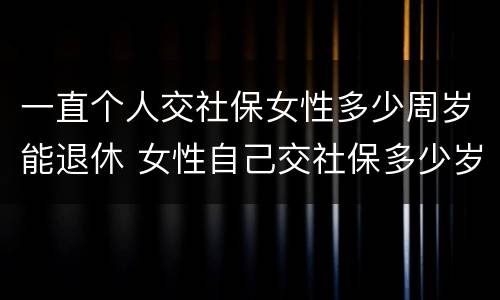 一直个人交社保女性多少周岁能退休 女性自己交社保多少岁退休