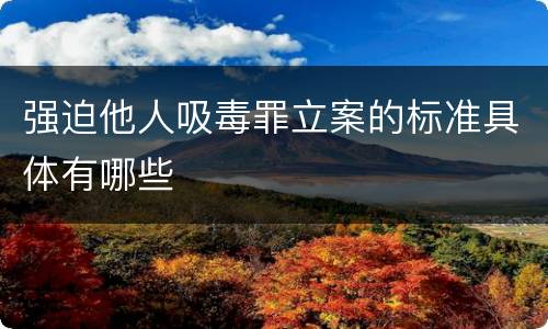 强迫他人吸毒罪立案的标准具体有哪些