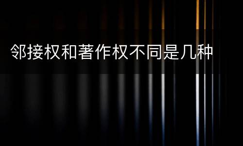 邻接权和著作权不同是几种