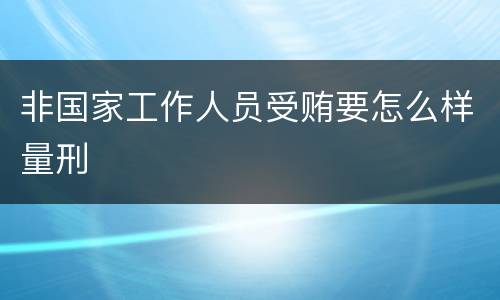 非国家工作人员受贿要怎么样量刑