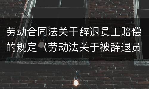 劳动合同法关于辞退员工赔偿的规定（劳动法关于被辞退员工补偿的规定）