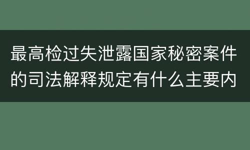最高检过失泄露国家秘密案件的司法解释规定有什么主要内容