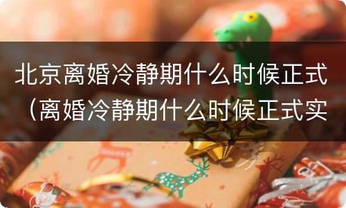 北京离婚冷静期什么时候正式（离婚冷静期什么时候正式实行）