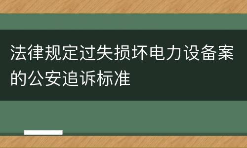 法律规定过失损坏电力设备案的公安追诉标准