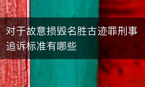 对于故意损毁名胜古迹罪刑事追诉标准有哪些
