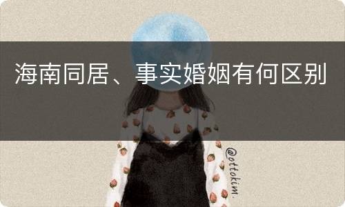 海南同居、事实婚姻有何区别