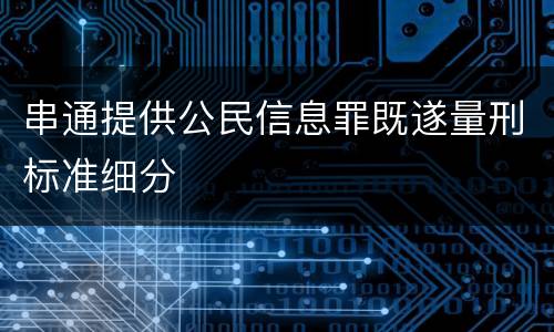 串通提供公民信息罪既遂量刑标准细分