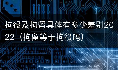 拘役及拘留具体有多少差别2022（拘留等于拘役吗）