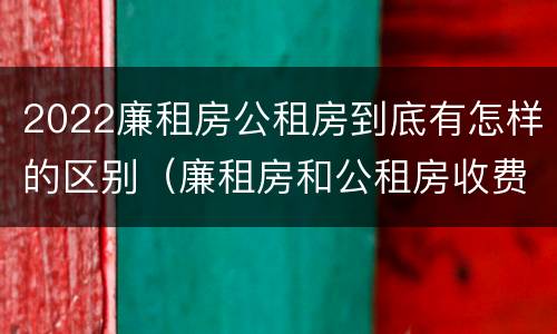 2022廉租房公租房到底有怎样的区别（廉租房和公租房收费标准）