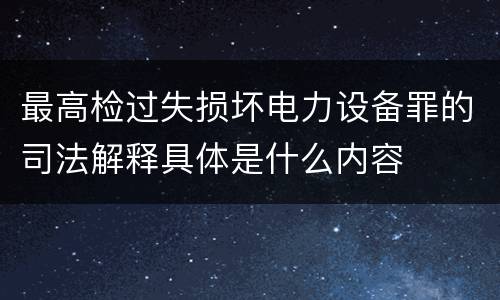 最高检过失损坏电力设备罪的司法解释具体是什么内容