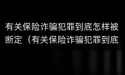 有关保险诈骗犯罪到底怎样被断定（有关保险诈骗犯罪到底怎样被断定的）