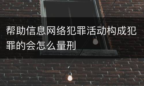 帮助信息网络犯罪活动构成犯罪的会怎么量刑