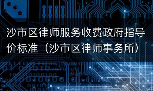 沙市区律师服务收费政府指导价标准（沙市区律师事务所）