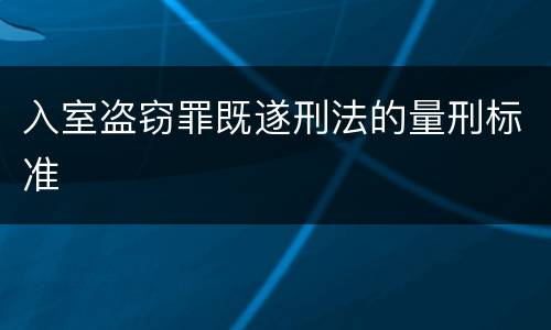 入室盗窃罪既遂刑法的量刑标准