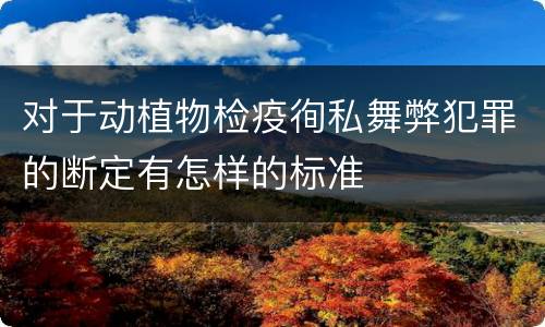 对于动植物检疫徇私舞弊犯罪的断定有怎样的标准