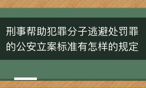 刑事帮助犯罪分子逃避处罚罪的公安立案标准有怎样的规定