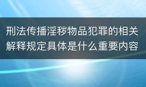 刑法传播淫秽物品犯罪的相关解释规定具体是什么重要内容