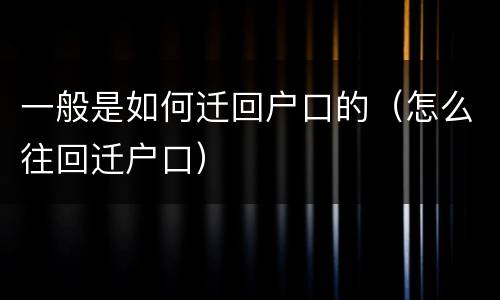 一般是如何迁回户口的（怎么往回迁户口）