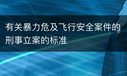 有关暴力危及飞行安全案件的刑事立案的标准