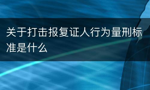 关于打击报复证人行为量刑标准是什么