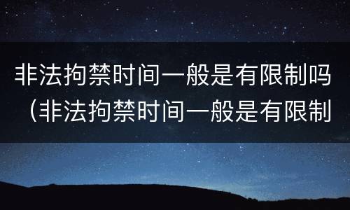 非法拘禁时间一般是有限制吗（非法拘禁时间一般是有限制吗多久）