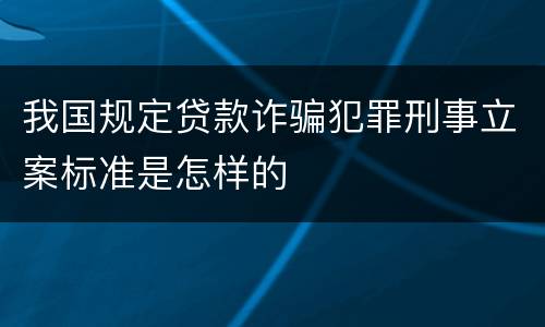 我国规定贷款诈骗犯罪刑事立案标准是怎样的