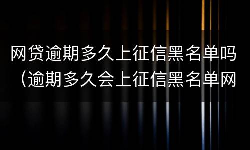 网贷逾期多久上征信黑名单吗（逾期多久会上征信黑名单网贷）