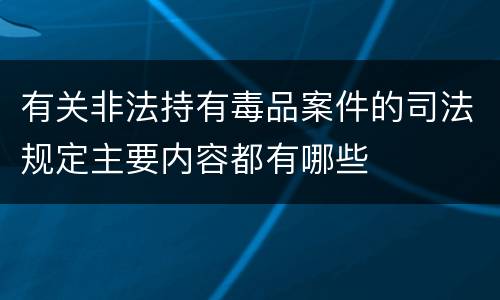 有关非法持有毒品案件的司法规定主要内容都有哪些