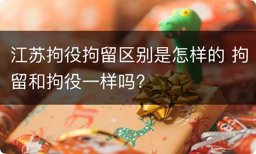 江苏拘役拘留区别是怎样的 拘留和拘役一样吗?