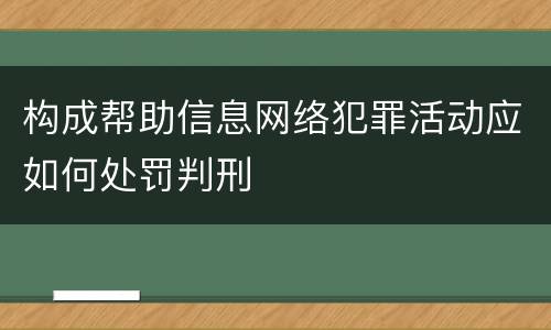构成帮助信息网络犯罪活动应如何处罚判刑