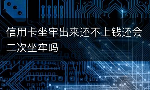 信用卡坐牢出来还不上钱还会二次坐牢吗