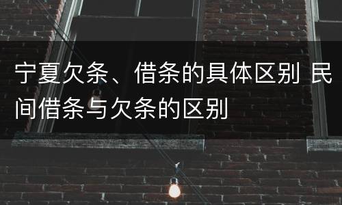 宁夏欠条、借条的具体区别 民间借条与欠条的区别