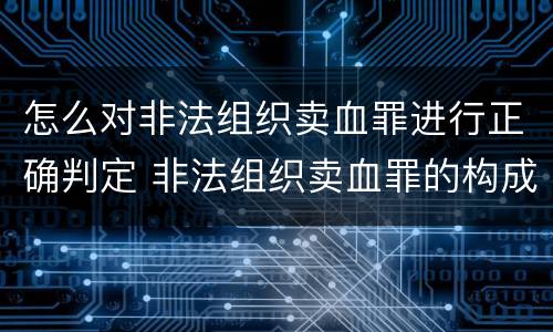 怎么对非法组织卖血罪进行正确判定 非法组织卖血罪的构成要件
