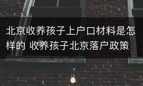 北京收养孩子上户口材料是怎样的 收养孩子北京落户政策
