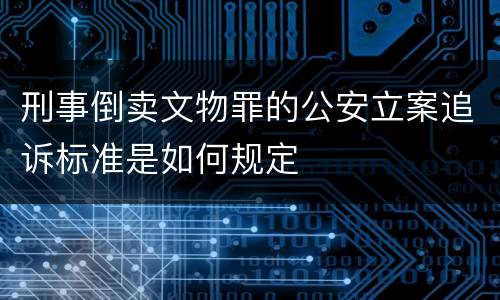 刑事倒卖文物罪的公安立案追诉标准是如何规定
